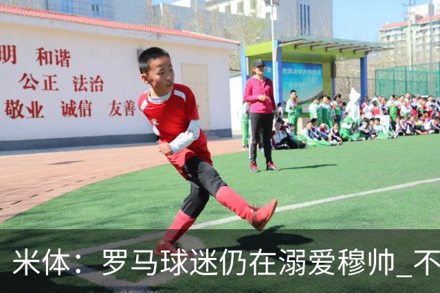 米体：罗马球迷仍在溺爱穆帅 不顾一切的支持他